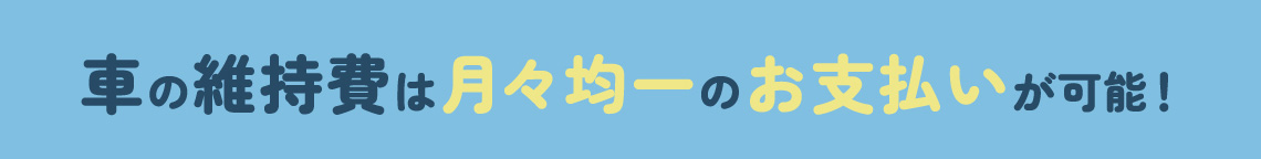 車の維持費は月々均一のお支払いが可能！